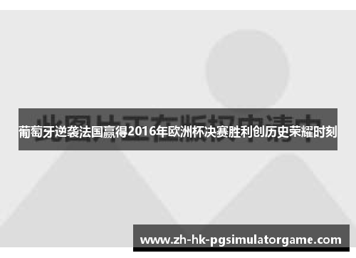 葡萄牙逆袭法国赢得2016年欧洲杯决赛胜利创历史荣耀时刻