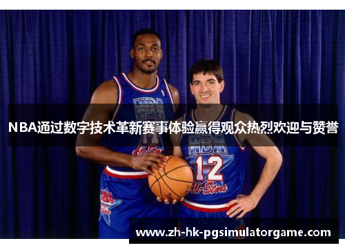 NBA通过数字技术革新赛事体验赢得观众热烈欢迎与赞誉