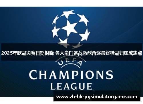 2025年欧冠决赛日期揭晓 各大豪门备战激烈角逐最终桂冠归属成焦点