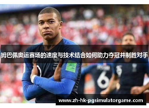 姆巴佩奥运赛场的速度与技术结合如何助力夺冠并制胜对手