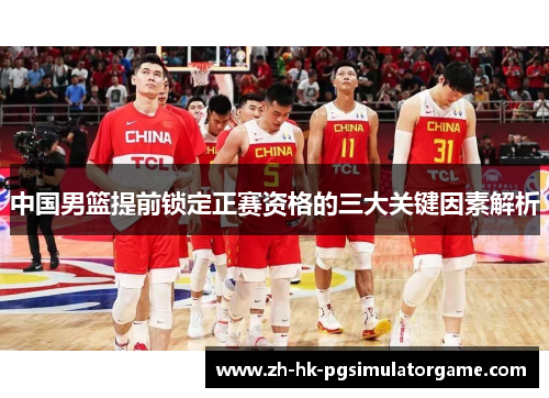 中国男篮提前锁定正赛资格的三大关键因素解析