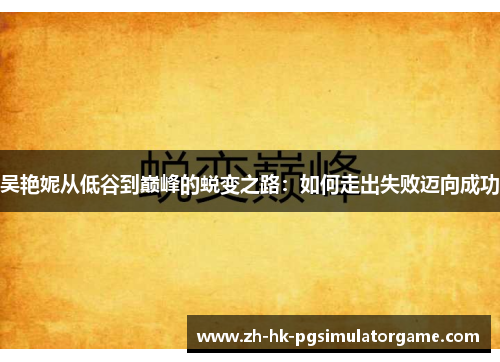 吴艳妮从低谷到巅峰的蜕变之路：如何走出失败迈向成功