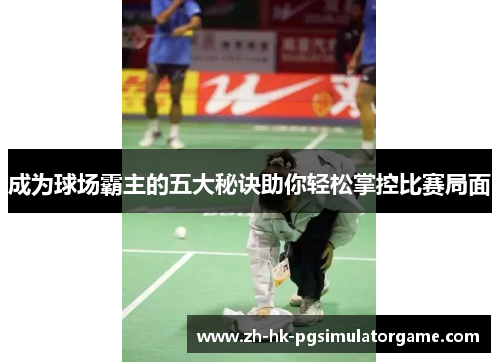 成为球场霸主的五大秘诀助你轻松掌控比赛局面