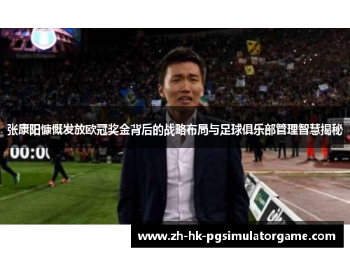 张康阳慷慨发放欧冠奖金背后的战略布局与足球俱乐部管理智慧揭秘