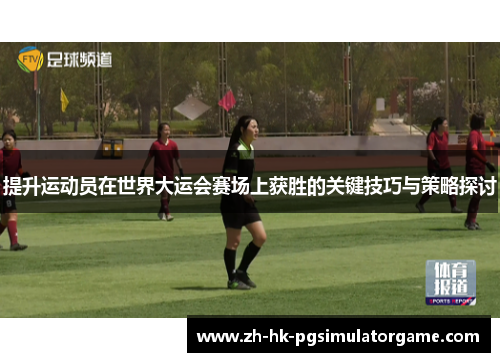提升运动员在世界大运会赛场上获胜的关键技巧与策略探讨