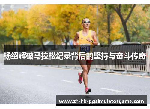 杨绍辉破马拉松纪录背后的坚持与奋斗传奇