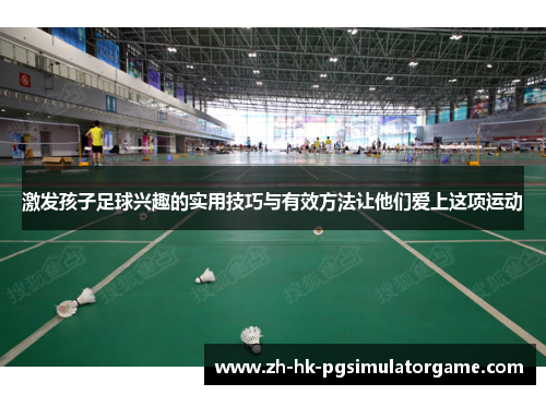 激发孩子足球兴趣的实用技巧与有效方法让他们爱上这项运动