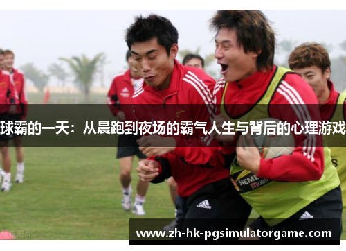 球霸的一天：从晨跑到夜场的霸气人生与背后的心理游戏