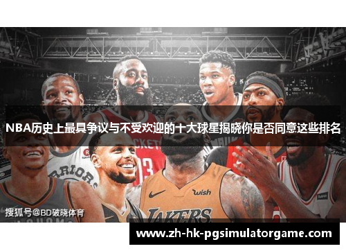 NBA历史上最具争议与不受欢迎的十大球星揭晓你是否同意这些排名