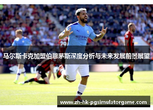 马尔斯卡克加盟伯恩茅斯深度分析与未来发展前景展望