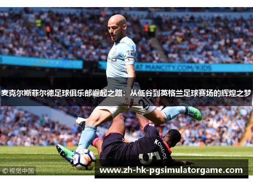 麦克尔斯菲尔德足球俱乐部崛起之路：从低谷到英格兰足球赛场的辉煌之梦