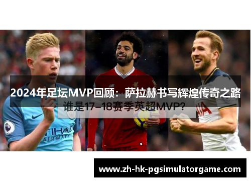 2024年足坛MVP回顾：萨拉赫书写辉煌传奇之路