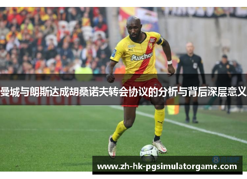 曼城与朗斯达成胡桑诺夫转会协议的分析与背后深层意义