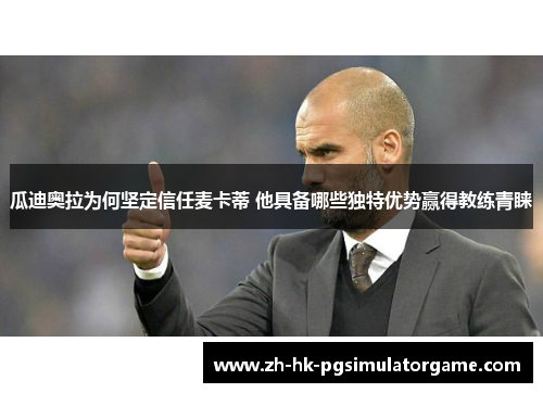 瓜迪奥拉为何坚定信任麦卡蒂 他具备哪些独特优势赢得教练青睐