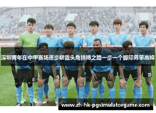 深圳青年在中甲赛场逐步崭露头角拼搏之路一步一个脚印勇攀高峰