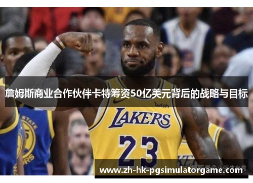 詹姆斯商业合作伙伴卡特筹资50亿美元背后的战略与目标