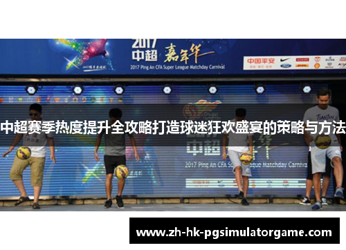 中超赛季热度提升全攻略打造球迷狂欢盛宴的策略与方法
