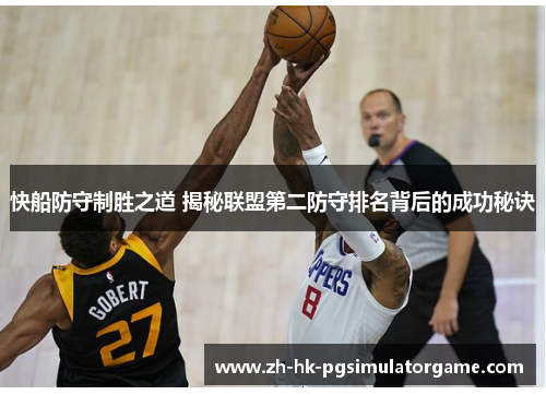 快船防守制胜之道 揭秘联盟第二防守排名背后的成功秘诀