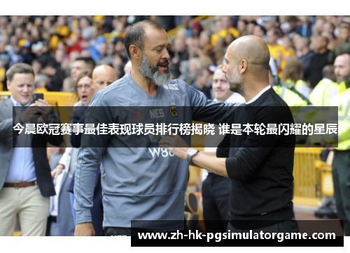 今晨欧冠赛事最佳表现球员排行榜揭晓 谁是本轮最闪耀的星辰