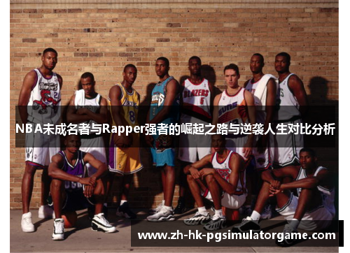 NBA未成名者与Rapper强者的崛起之路与逆袭人生对比分析