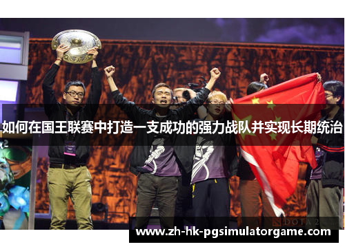如何在国王联赛中打造一支成功的强力战队并实现长期统治