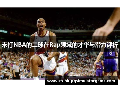 未打NBA的二球在Rap领域的才华与潜力评析
