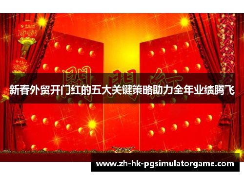 新春外贸开门红的五大关键策略助力全年业绩腾飞