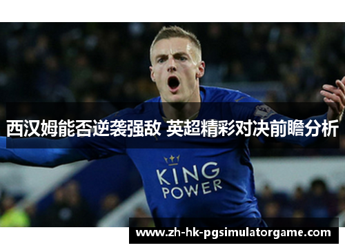 西汉姆能否逆袭强敌 英超精彩对决前瞻分析