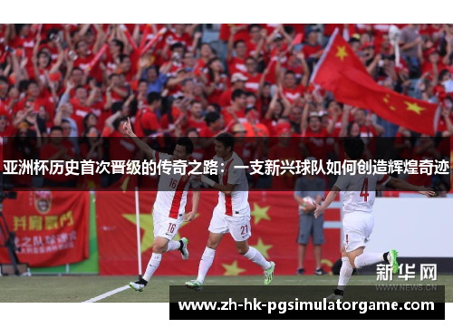 亚洲杯历史首次晋级的传奇之路：一支新兴球队如何创造辉煌奇迹