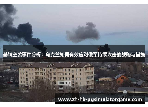 基辅空袭事件分析：乌克兰如何有效应对俄军持续攻击的战略与措施