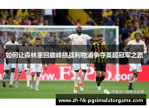 如何让森林重回巅峰挑战利物浦争夺英超冠军之路