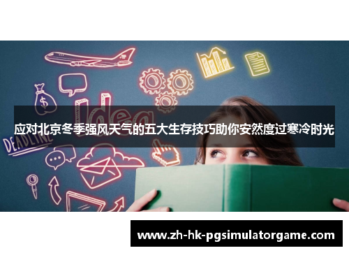 应对北京冬季强风天气的五大生存技巧助你安然度过寒冷时光