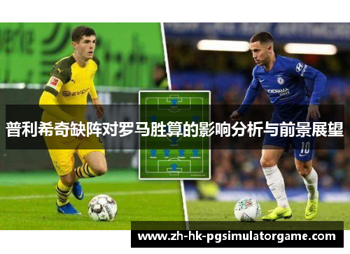 普利希奇缺阵对罗马胜算的影响分析与前景展望