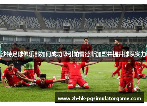 沙特足球俱乐部如何成功吸引帕雷德斯加盟并提升球队实力