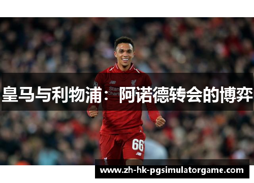 皇马与利物浦：阿诺德转会的博弈