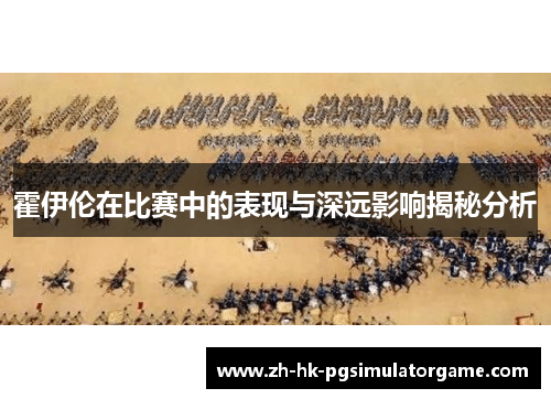 霍伊伦在比赛中的表现与深远影响揭秘分析