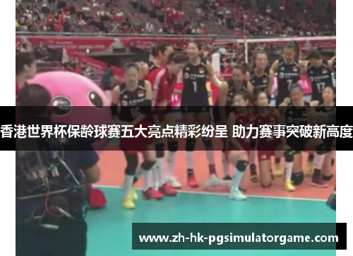 香港世界杯保龄球赛五大亮点精彩纷呈 助力赛事突破新高度