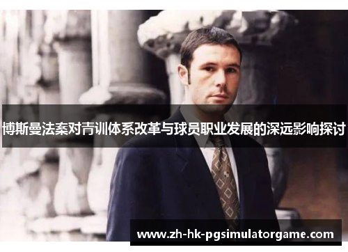 博斯曼法案对青训体系改革与球员职业发展的深远影响探讨