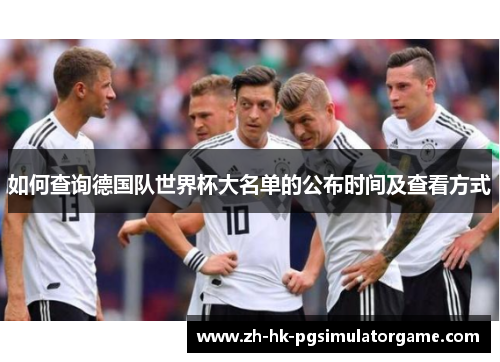 如何查询德国队世界杯大名单的公布时间及查看方式