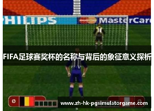 FIFA足球赛奖杯的名称与背后的象征意义探析
