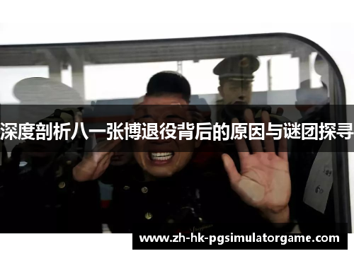 深度剖析八一张博退役背后的原因与谜团探寻