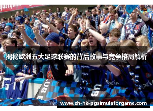 揭秘欧洲五大足球联赛的背后故事与竞争格局解析