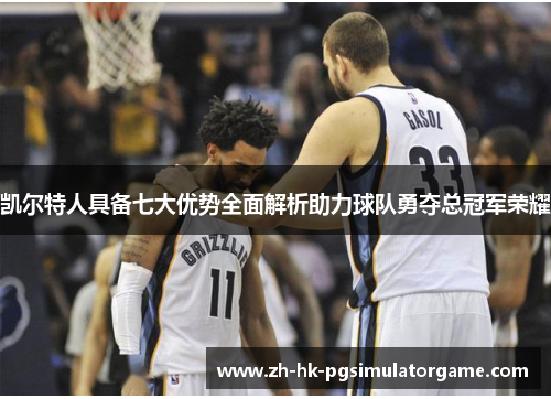 凯尔特人具备七大优势全面解析助力球队勇夺总冠军荣耀