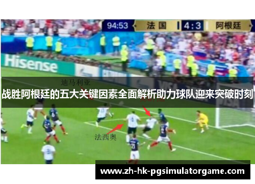 战胜阿根廷的五大关键因素全面解析助力球队迎来突破时刻