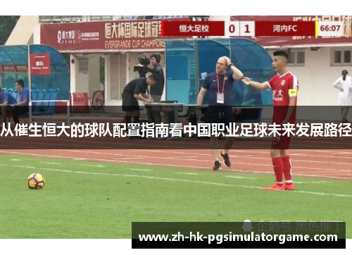 从催生恒大的球队配置指南看中国职业足球未来发展路径
