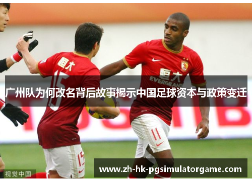 广州队为何改名背后故事揭示中国足球资本与政策变迁