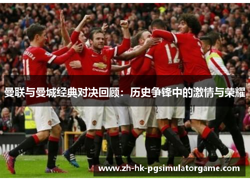 曼联与曼城经典对决回顾：历史争锋中的激情与荣耀