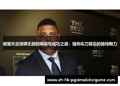 谢里夫足球俱乐部的崛起与成功之道：强劲实力背后的独特魅力