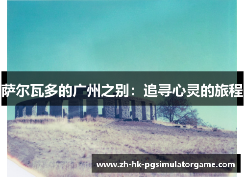 萨尔瓦多的广州之别：追寻心灵的旅程