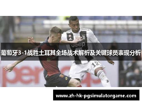 葡萄牙3-1战胜土耳其全场战术解析及关键球员表现分析